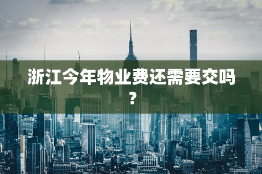 浙江今年物业费还需要交吗？