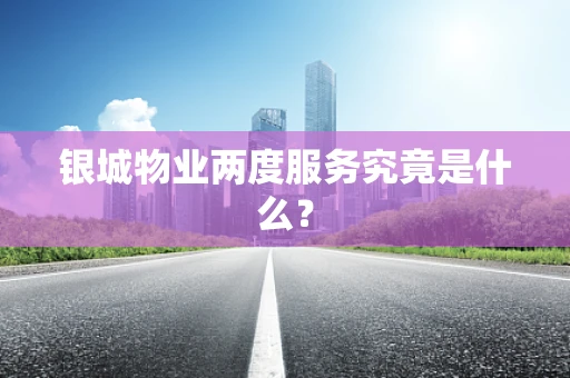 银城物业两度服务究竟是什么？
