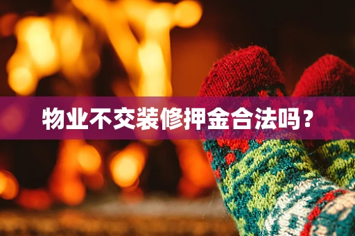 物业不交装修押金合法吗？