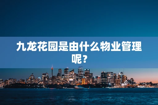 九龙花园是由什么物业管理呢？