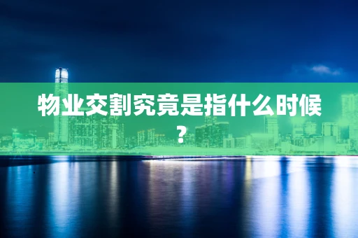 物业交割究竟是指什么时候？