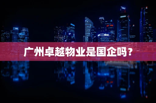 广州卓越物业是国企吗？