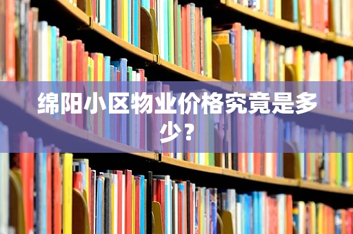 绵阳小区物业价格究竟是多少？