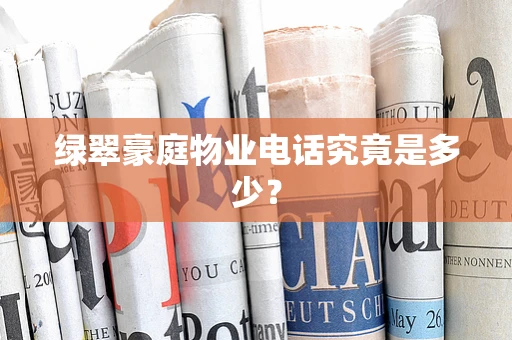 绿翠豪庭物业电话究竟是多少？
