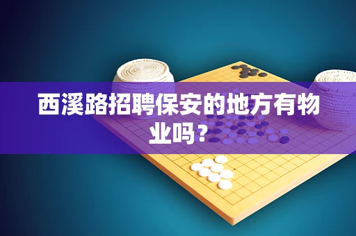 西溪路招聘保安的地方有物业吗？