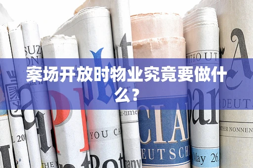 案场开放时物业究竟要做什么？
