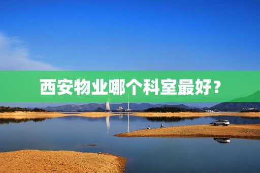 西安物业哪个科室最好？