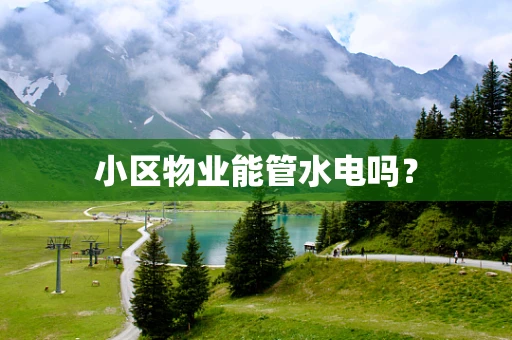 小区物业能管水电吗？