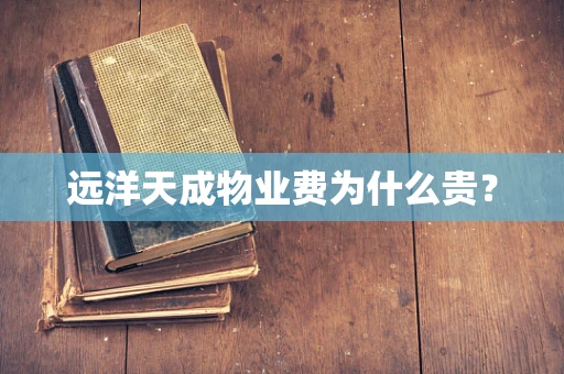 远洋天成物业费为什么贵？