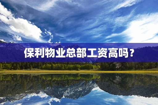 保利物业总部工资高吗？