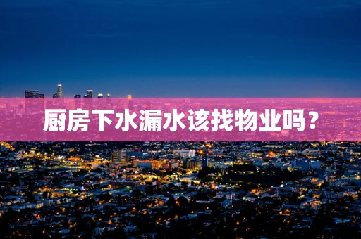 厨房下水漏水该找物业吗？