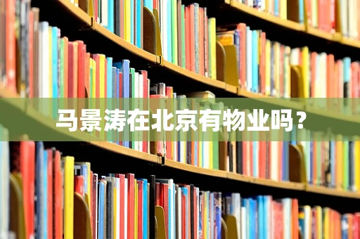 马景涛在北京有物业吗？