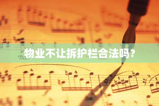物业不让拆护栏合法吗？