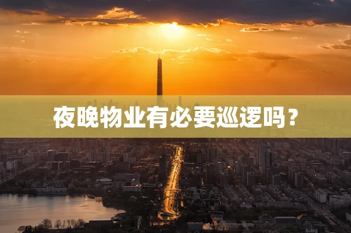 夜晚物业有必要巡逻吗？