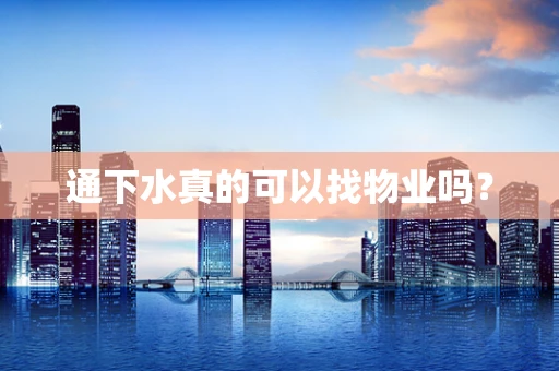 通下水真的可以找物业吗？
