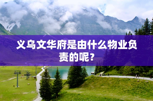 义乌文华府是由什么物业负责的呢？