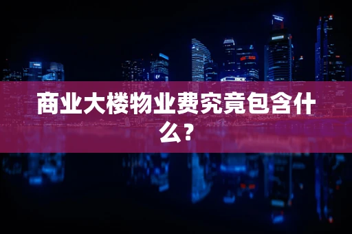 商业大楼物业费究竟包含什么？