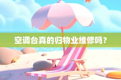 空调台真的归物业维修吗？