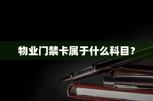 物业门禁卡属于什么科目？