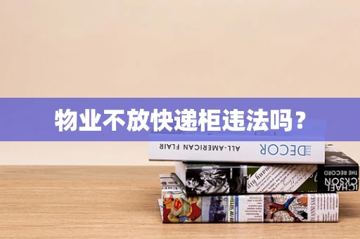 物业不放快递柜违法吗？