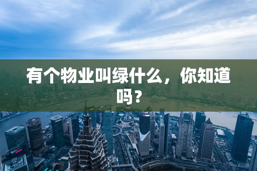 有个物业叫绿什么，你知道吗？