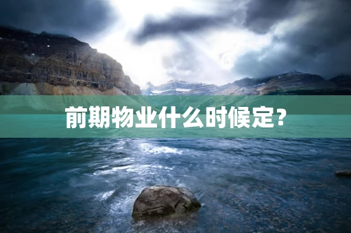前期物业什么时候定？