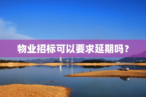 物业招标可以要求延期吗？