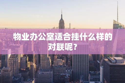物业办公室适合挂什么样的对联呢？