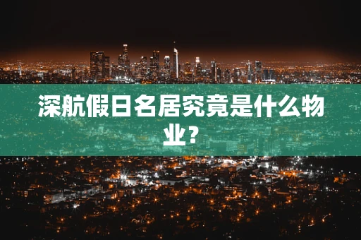深航假日名居究竟是什么物业？