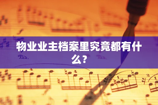 物业业主档案里究竟都有什么？