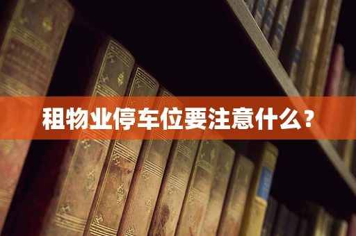 租物业停车位要注意什么？