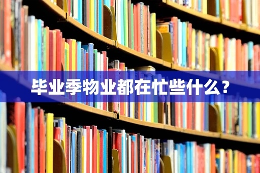 毕业季物业都在忙些什么？