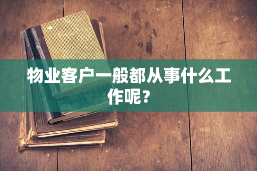 物业客户一般都从事什么工作呢？