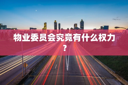 物业委员会究竟有什么权力？