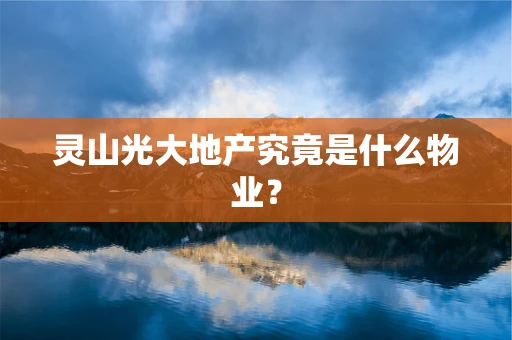 灵山光大地产究竟是什么物业？
