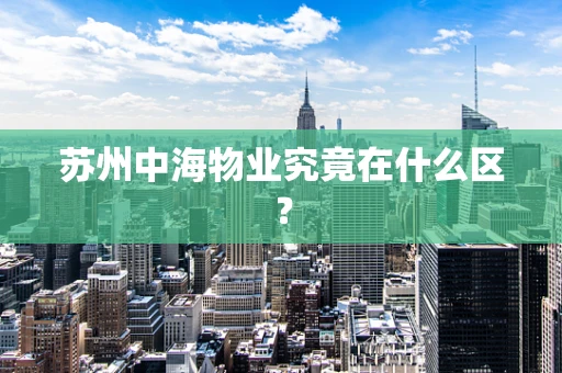 苏州中海物业究竟在什么区？