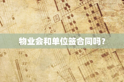 物业会和单位签合同吗？