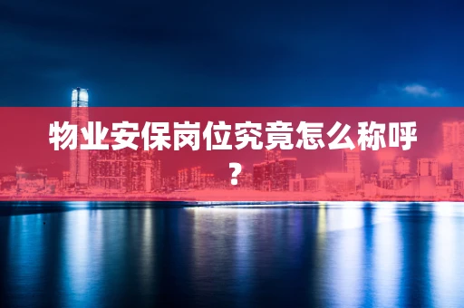 物业安保岗位究竟怎么称呼？