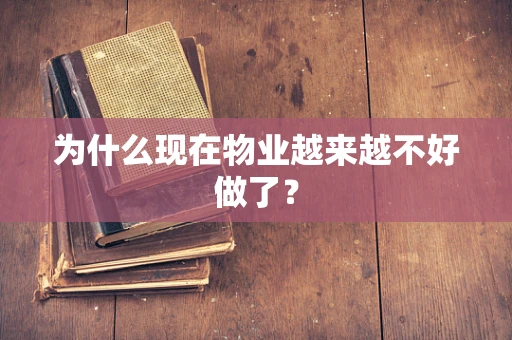 为什么现在物业越来越不好做了？