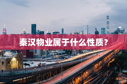 秦汉物业属于什么性质？