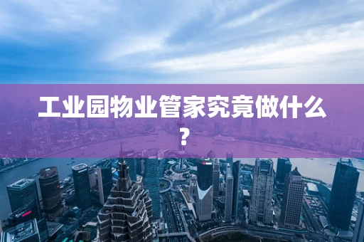 工业园物业管家究竟做什么？
