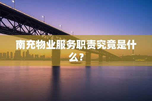 南充物业服务职责究竟是什么？