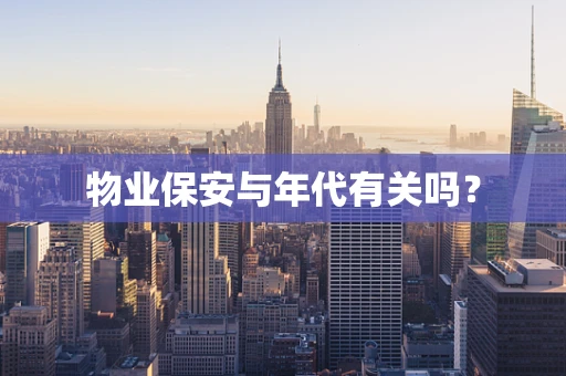 物业保安与年代有关吗？