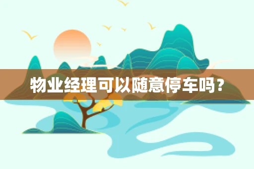物业经理可以随意停车吗？