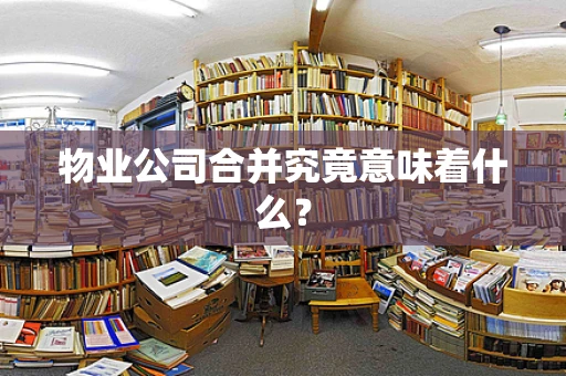 物业公司合并究竟意味着什么？