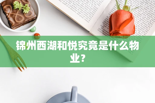 锦州西湖和悦究竟是什么物业？