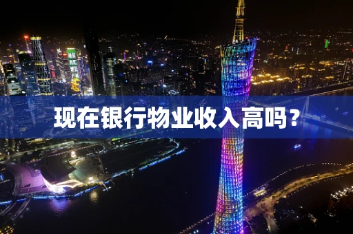 现在银行物业收入高吗？