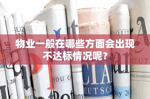物业一般在哪些方面会出现不达标情况呢？