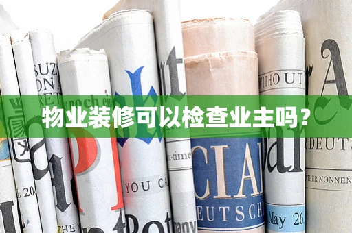 物业装修可以检查业主吗？