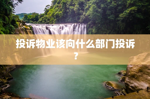 投诉物业该向什么部门投诉？